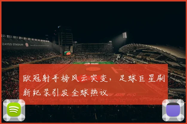 欧冠射手榜风云突变,足球巨星刷新纪录引发全球热议