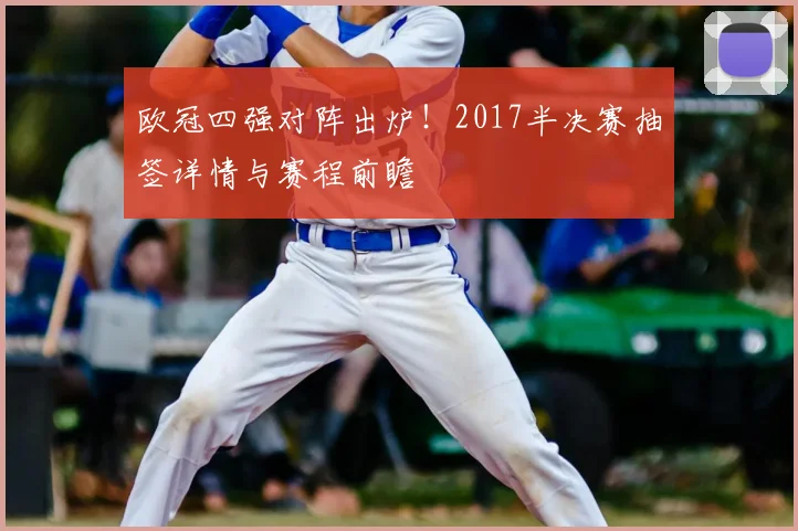 欧冠四强对阵出炉！2017半决赛抽签详情与赛程前瞻