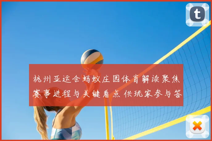 杭州亚运会蚂蚁庄园体育解读聚焦赛事进程与关键看点 供玩家参与答题