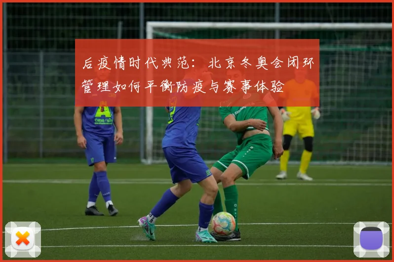 后疫情时代典范:北京冬奥会闭环管理如何平衡防疫与赛事体验